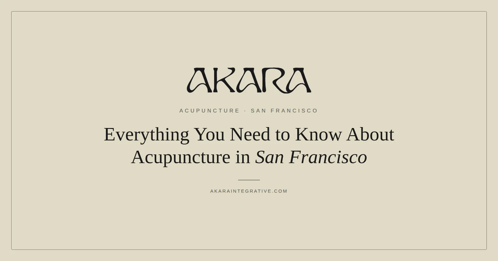 Complete guide to acupuncture in San Francisco by AKARA Acupuncture and Integrative Medicine
