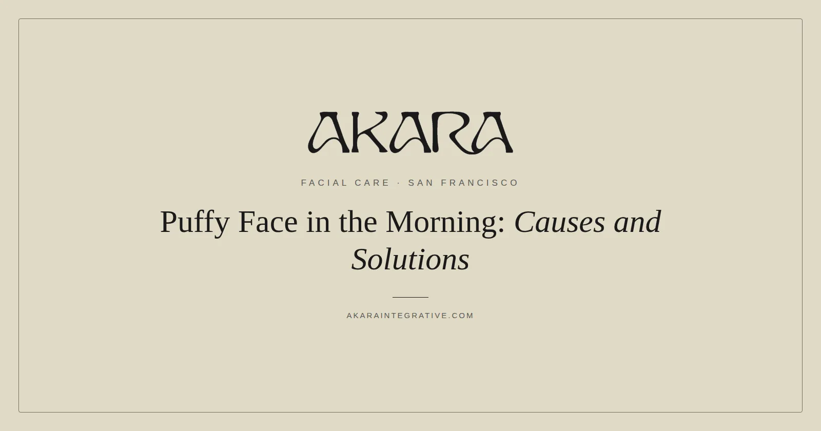 Puffy face in the morning causes and solutions, AKARA Acupuncture and Integrative Medicine